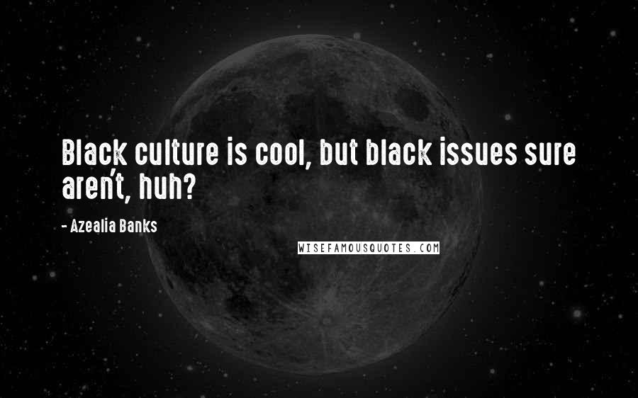 Azealia Banks Quotes: Black culture is cool, but black issues sure aren't, huh?