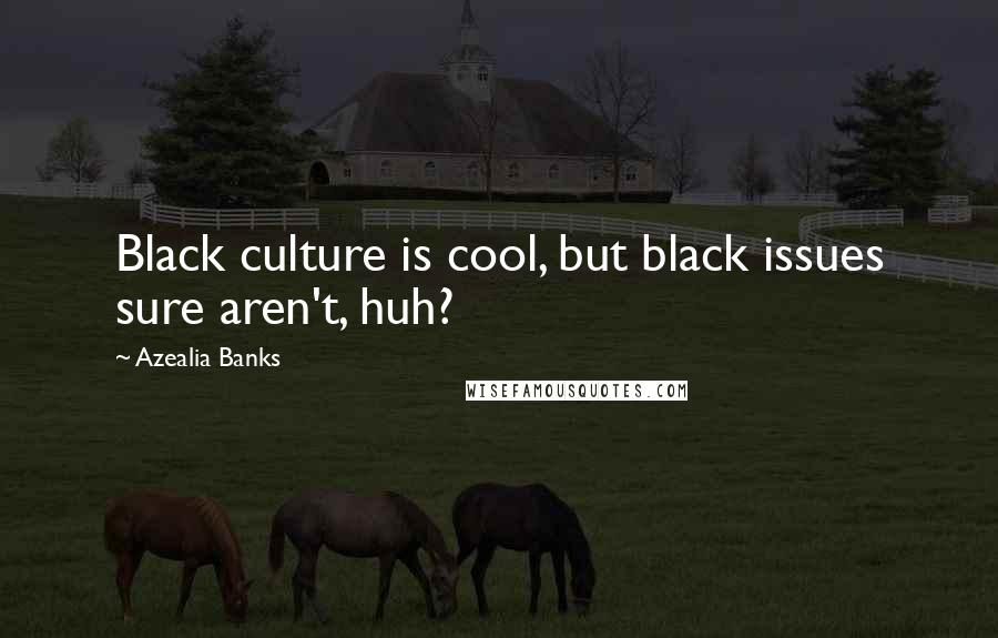 Azealia Banks Quotes: Black culture is cool, but black issues sure aren't, huh?