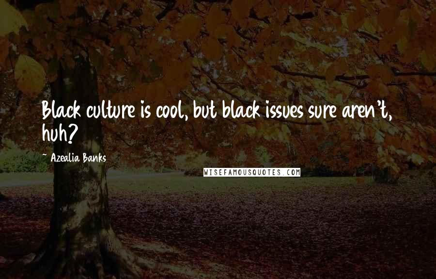 Azealia Banks Quotes: Black culture is cool, but black issues sure aren't, huh?