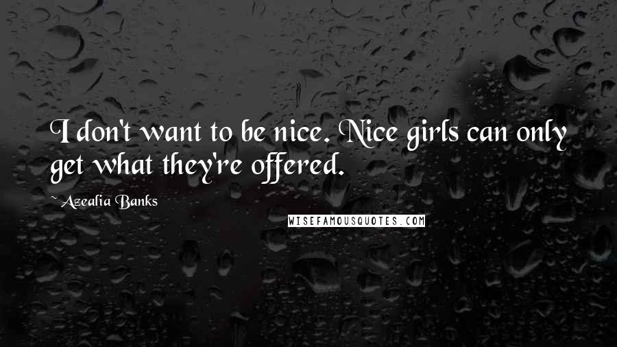 Azealia Banks Quotes: I don't want to be nice. Nice girls can only get what they're offered.
