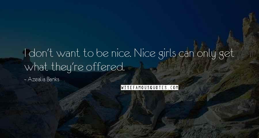 Azealia Banks Quotes: I don't want to be nice. Nice girls can only get what they're offered.