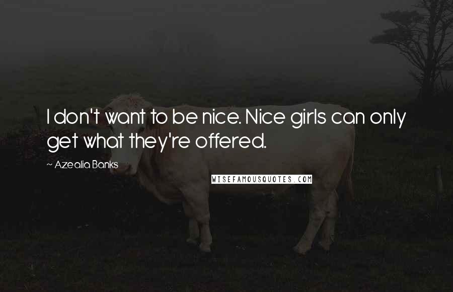 Azealia Banks Quotes: I don't want to be nice. Nice girls can only get what they're offered.
