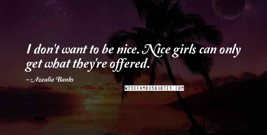 Azealia Banks Quotes: I don't want to be nice. Nice girls can only get what they're offered.