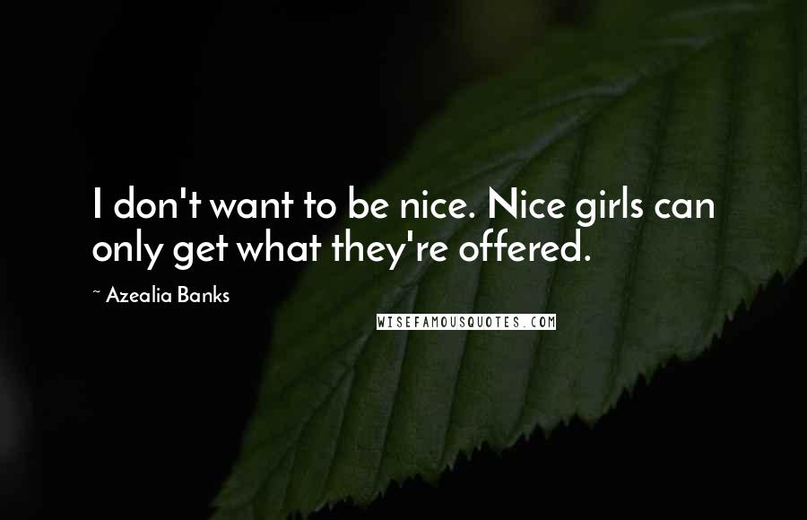 Azealia Banks Quotes: I don't want to be nice. Nice girls can only get what they're offered.