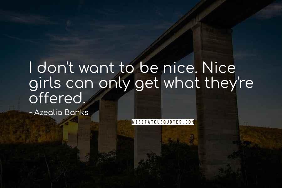 Azealia Banks Quotes: I don't want to be nice. Nice girls can only get what they're offered.