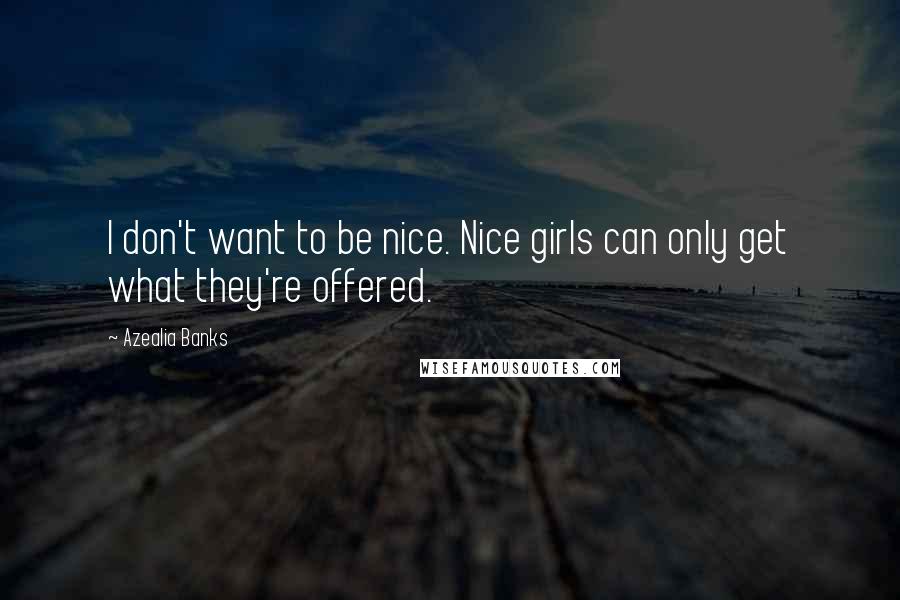 Azealia Banks Quotes: I don't want to be nice. Nice girls can only get what they're offered.