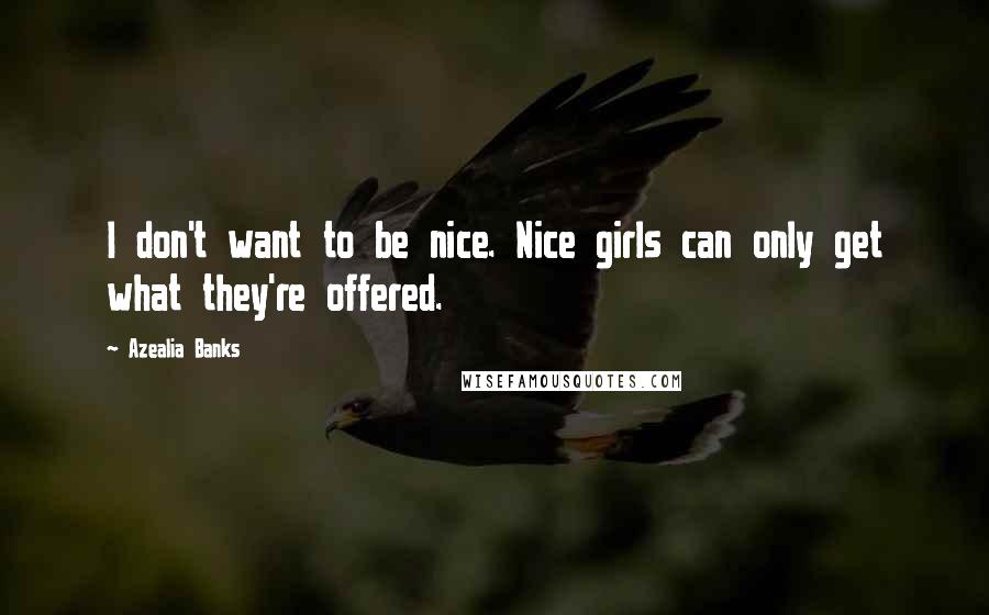 Azealia Banks Quotes: I don't want to be nice. Nice girls can only get what they're offered.