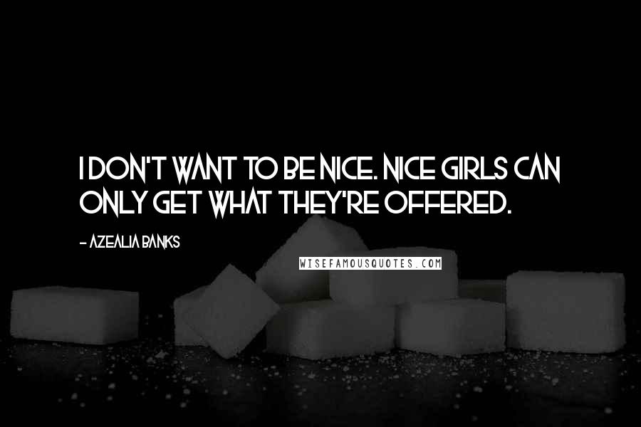 Azealia Banks Quotes: I don't want to be nice. Nice girls can only get what they're offered.