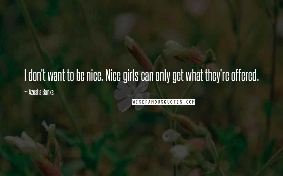 Azealia Banks Quotes: I don't want to be nice. Nice girls can only get what they're offered.