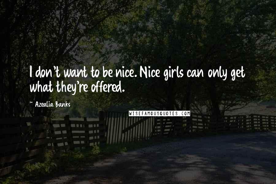 Azealia Banks Quotes: I don't want to be nice. Nice girls can only get what they're offered.