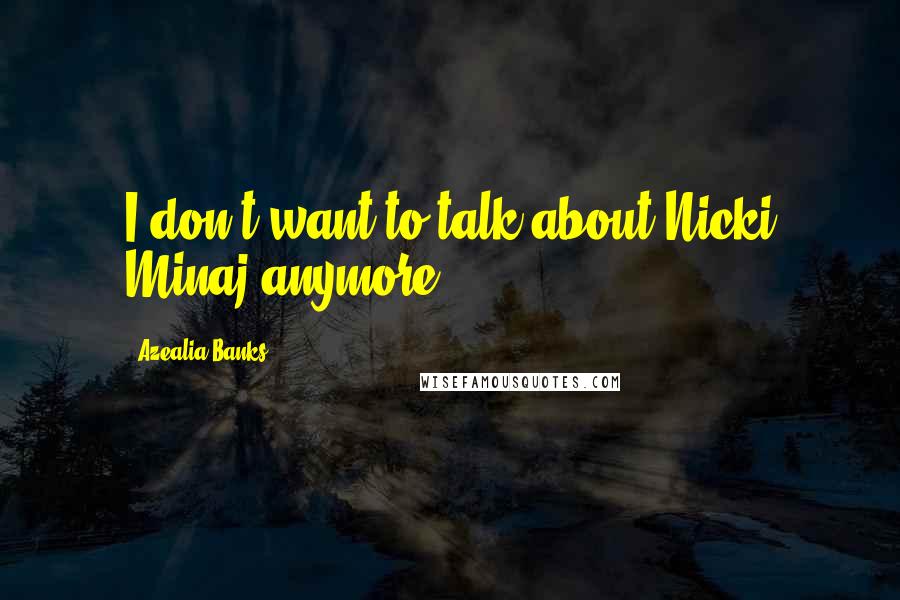 Azealia Banks Quotes: I don't want to talk about Nicki Minaj anymore.