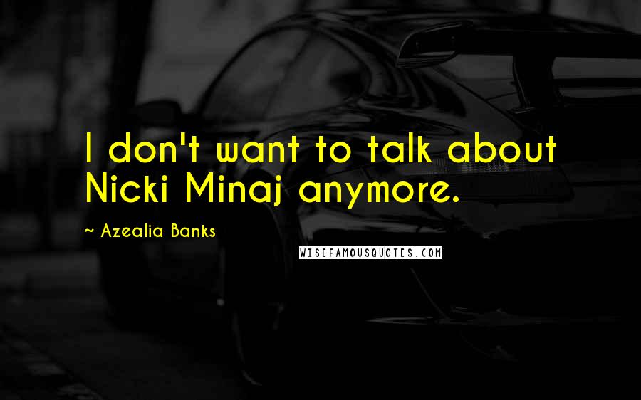Azealia Banks Quotes: I don't want to talk about Nicki Minaj anymore.