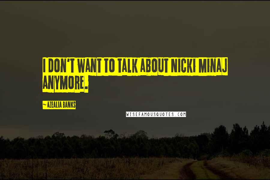 Azealia Banks Quotes: I don't want to talk about Nicki Minaj anymore.