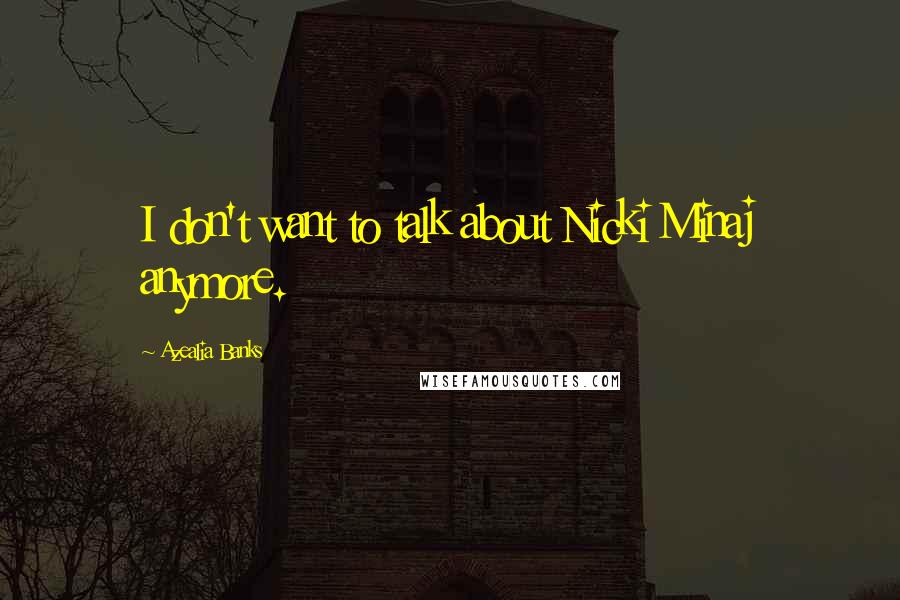 Azealia Banks Quotes: I don't want to talk about Nicki Minaj anymore.