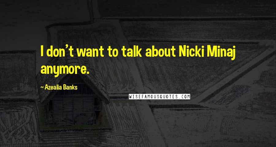 Azealia Banks Quotes: I don't want to talk about Nicki Minaj anymore.