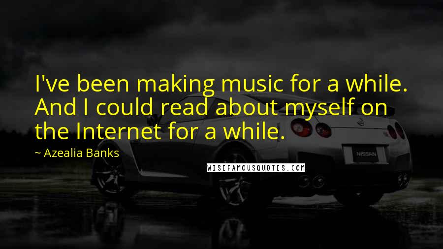 Azealia Banks Quotes: I've been making music for a while. And I could read about myself on the Internet for a while.
