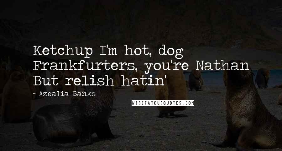 Azealia Banks Quotes: Ketchup I'm hot, dog Frankfurters, you're Nathan But relish hatin'