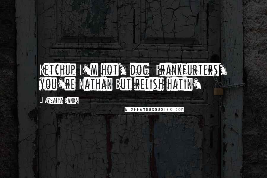 Azealia Banks Quotes: Ketchup I'm hot, dog Frankfurters, you're Nathan But relish hatin'