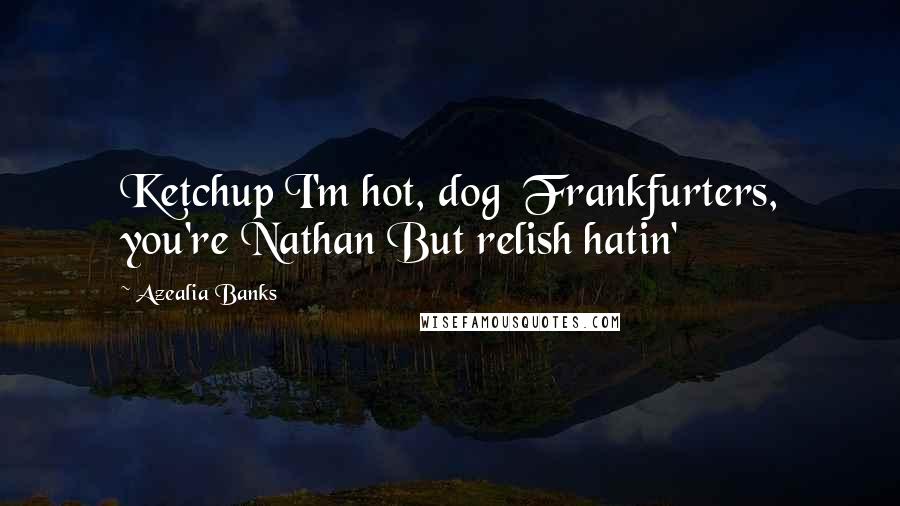 Azealia Banks Quotes: Ketchup I'm hot, dog Frankfurters, you're Nathan But relish hatin'