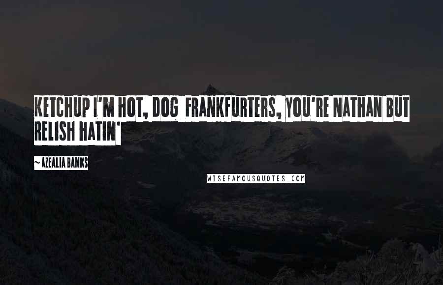 Azealia Banks Quotes: Ketchup I'm hot, dog Frankfurters, you're Nathan But relish hatin'