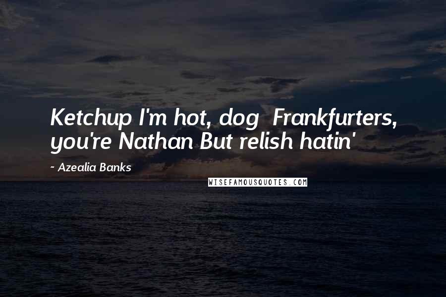 Azealia Banks Quotes: Ketchup I'm hot, dog Frankfurters, you're Nathan But relish hatin'