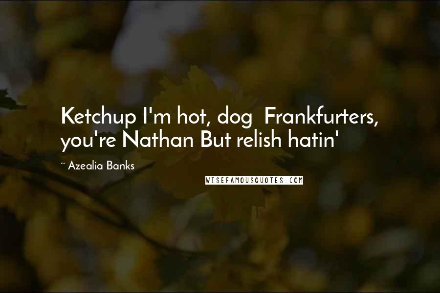 Azealia Banks Quotes: Ketchup I'm hot, dog Frankfurters, you're Nathan But relish hatin'