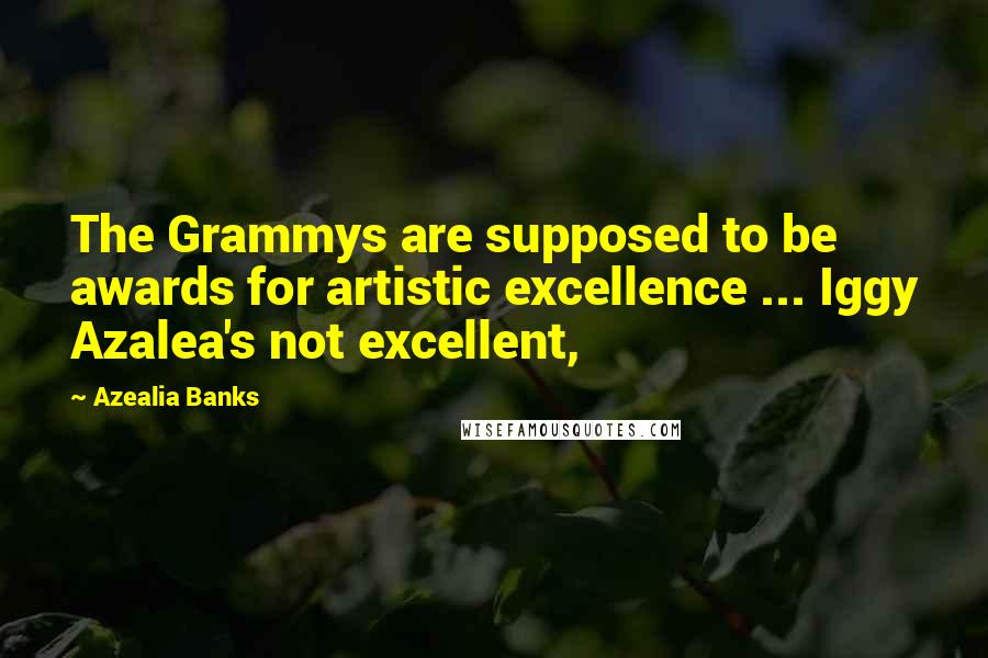 Azealia Banks Quotes: The Grammys are supposed to be awards for artistic excellence ... Iggy Azalea's not excellent,