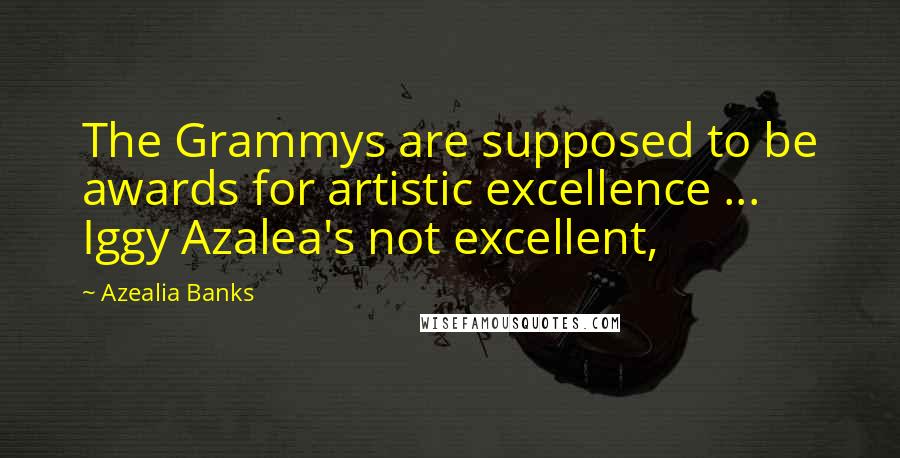 Azealia Banks Quotes: The Grammys are supposed to be awards for artistic excellence ... Iggy Azalea's not excellent,