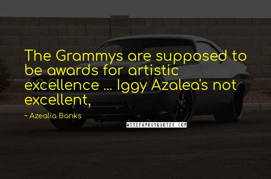 Azealia Banks Quotes: The Grammys are supposed to be awards for artistic excellence ... Iggy Azalea's not excellent,