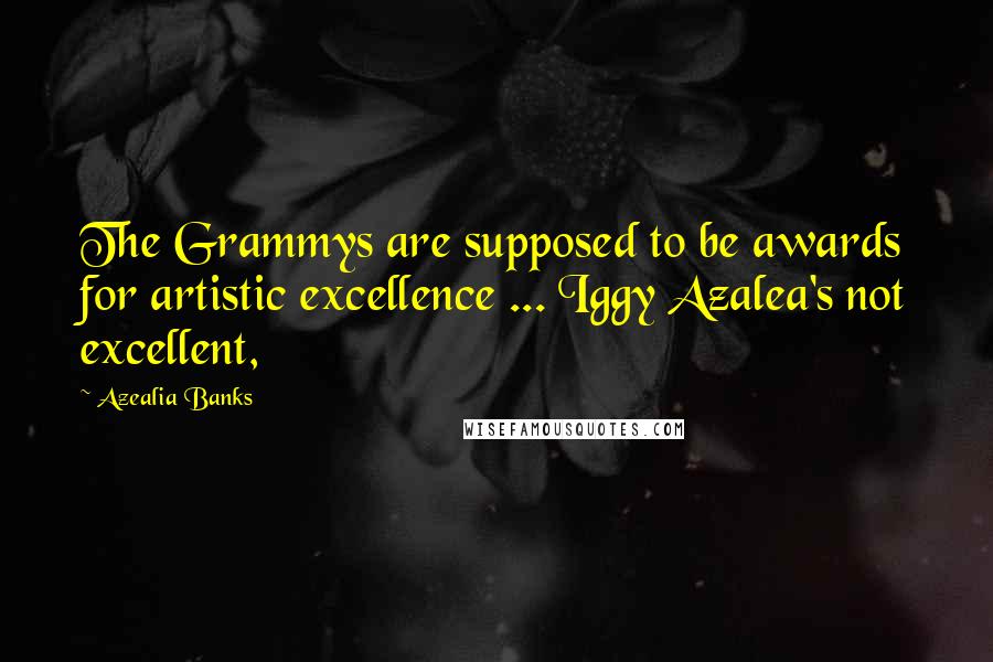 Azealia Banks Quotes: The Grammys are supposed to be awards for artistic excellence ... Iggy Azalea's not excellent,