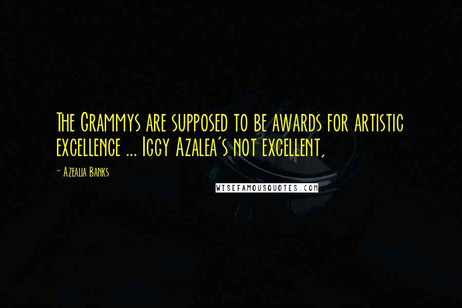 Azealia Banks Quotes: The Grammys are supposed to be awards for artistic excellence ... Iggy Azalea's not excellent,