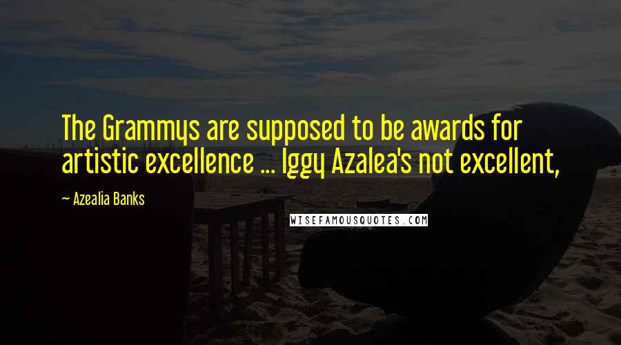 Azealia Banks Quotes: The Grammys are supposed to be awards for artistic excellence ... Iggy Azalea's not excellent,