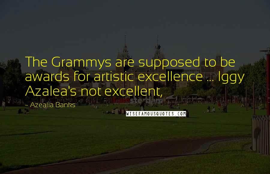 Azealia Banks Quotes: The Grammys are supposed to be awards for artistic excellence ... Iggy Azalea's not excellent,