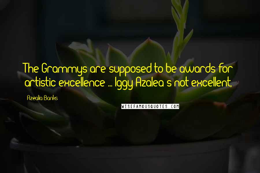 Azealia Banks Quotes: The Grammys are supposed to be awards for artistic excellence ... Iggy Azalea's not excellent,