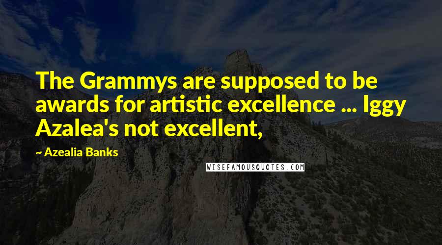 Azealia Banks Quotes: The Grammys are supposed to be awards for artistic excellence ... Iggy Azalea's not excellent,