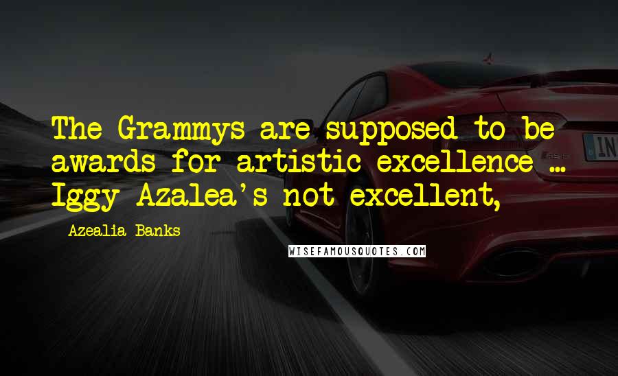 Azealia Banks Quotes: The Grammys are supposed to be awards for artistic excellence ... Iggy Azalea's not excellent,