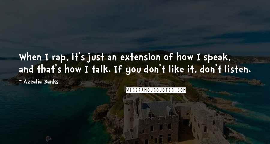 Azealia Banks Quotes: When I rap, it's just an extension of how I speak, and that's how I talk. If you don't like it, don't listen.