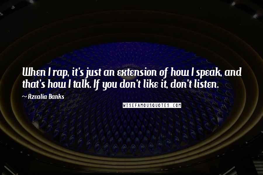 Azealia Banks Quotes: When I rap, it's just an extension of how I speak, and that's how I talk. If you don't like it, don't listen.