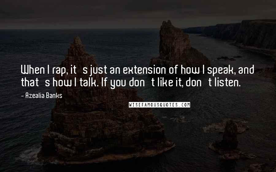 Azealia Banks Quotes: When I rap, it's just an extension of how I speak, and that's how I talk. If you don't like it, don't listen.