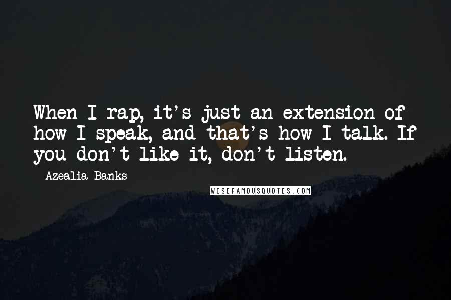 Azealia Banks Quotes: When I rap, it's just an extension of how I speak, and that's how I talk. If you don't like it, don't listen.