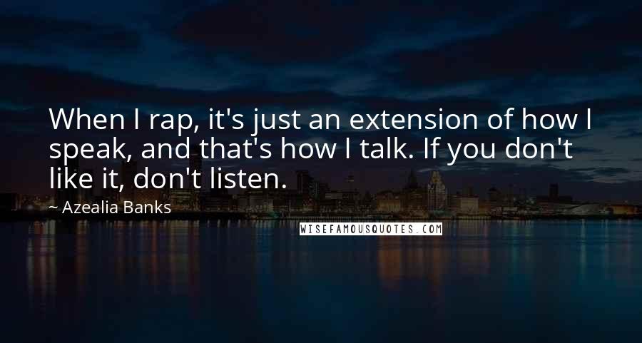 Azealia Banks Quotes: When I rap, it's just an extension of how I speak, and that's how I talk. If you don't like it, don't listen.