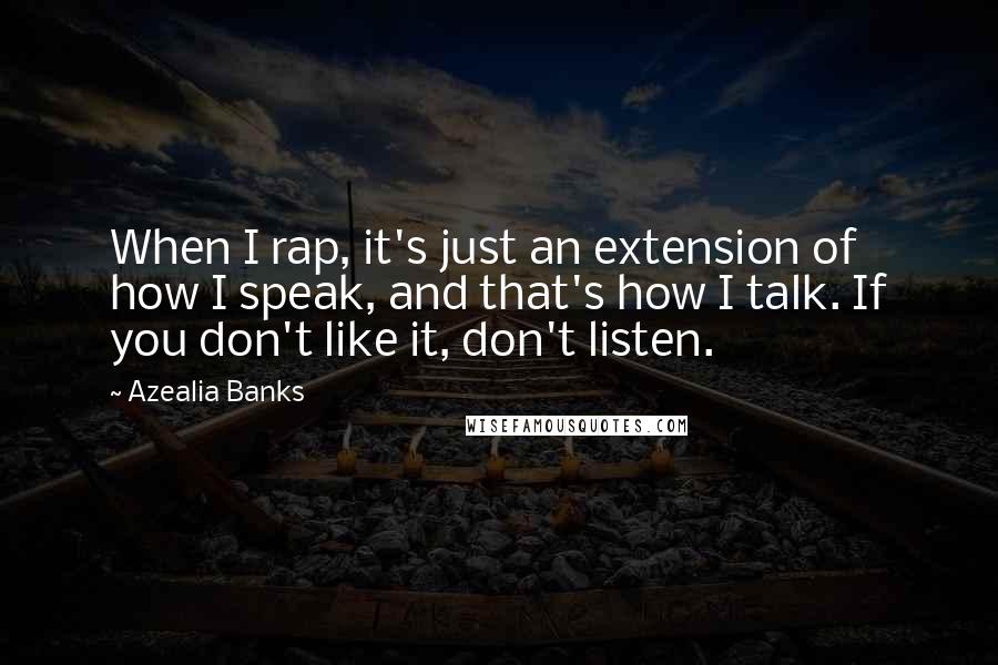 Azealia Banks Quotes: When I rap, it's just an extension of how I speak, and that's how I talk. If you don't like it, don't listen.