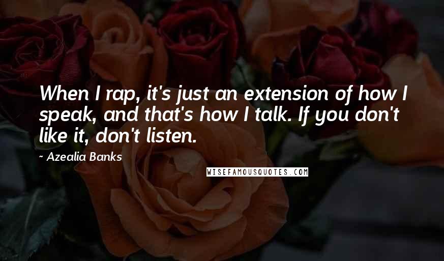 Azealia Banks Quotes: When I rap, it's just an extension of how I speak, and that's how I talk. If you don't like it, don't listen.