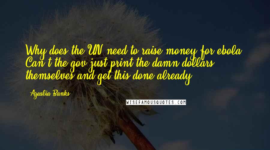 Azealia Banks Quotes: Why does the UN need to raise money for ebola? Can't the gov just print the damn dollars themselves and get this done already.