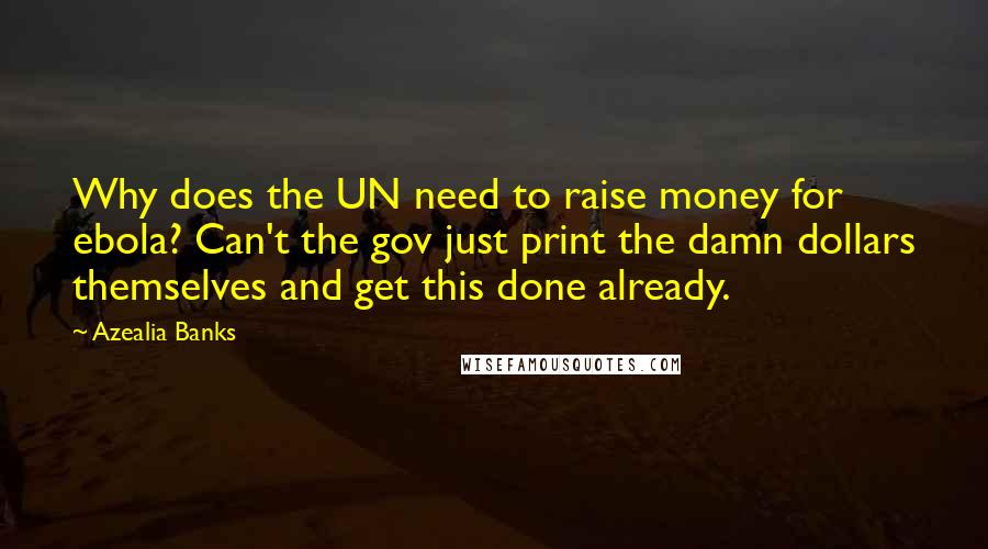 Azealia Banks Quotes: Why does the UN need to raise money for ebola? Can't the gov just print the damn dollars themselves and get this done already.