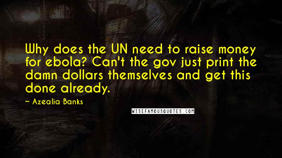 Azealia Banks Quotes: Why does the UN need to raise money for ebola? Can't the gov just print the damn dollars themselves and get this done already.