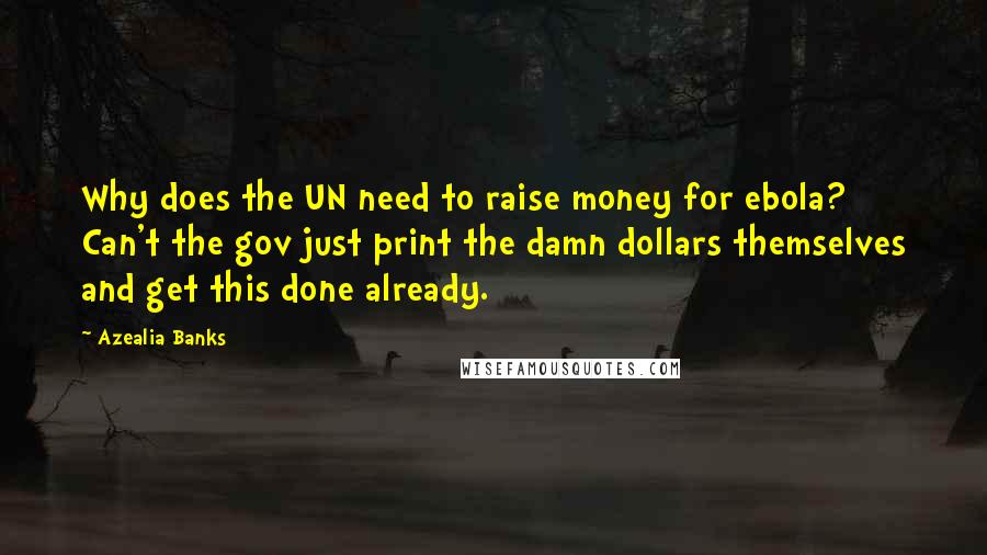 Azealia Banks Quotes: Why does the UN need to raise money for ebola? Can't the gov just print the damn dollars themselves and get this done already.