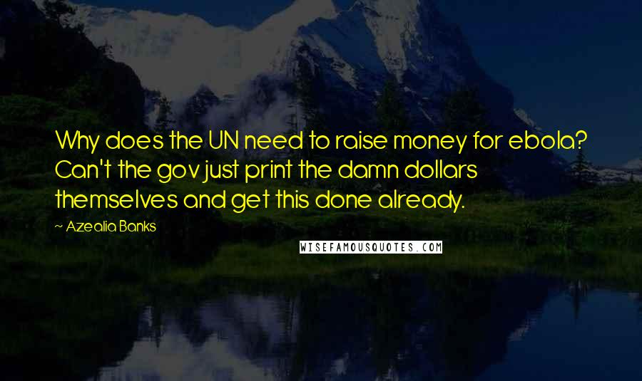 Azealia Banks Quotes: Why does the UN need to raise money for ebola? Can't the gov just print the damn dollars themselves and get this done already.