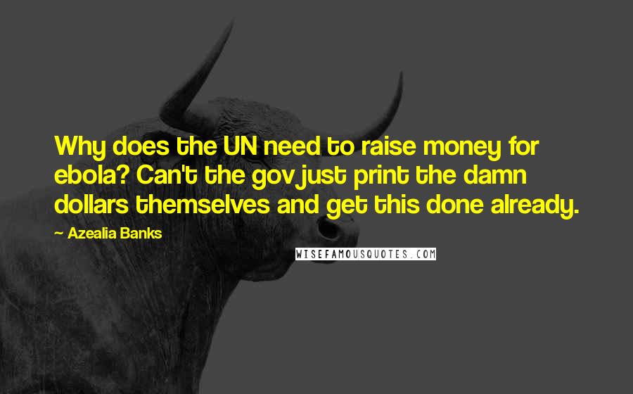 Azealia Banks Quotes: Why does the UN need to raise money for ebola? Can't the gov just print the damn dollars themselves and get this done already.