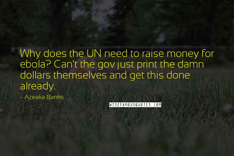 Azealia Banks Quotes: Why does the UN need to raise money for ebola? Can't the gov just print the damn dollars themselves and get this done already.